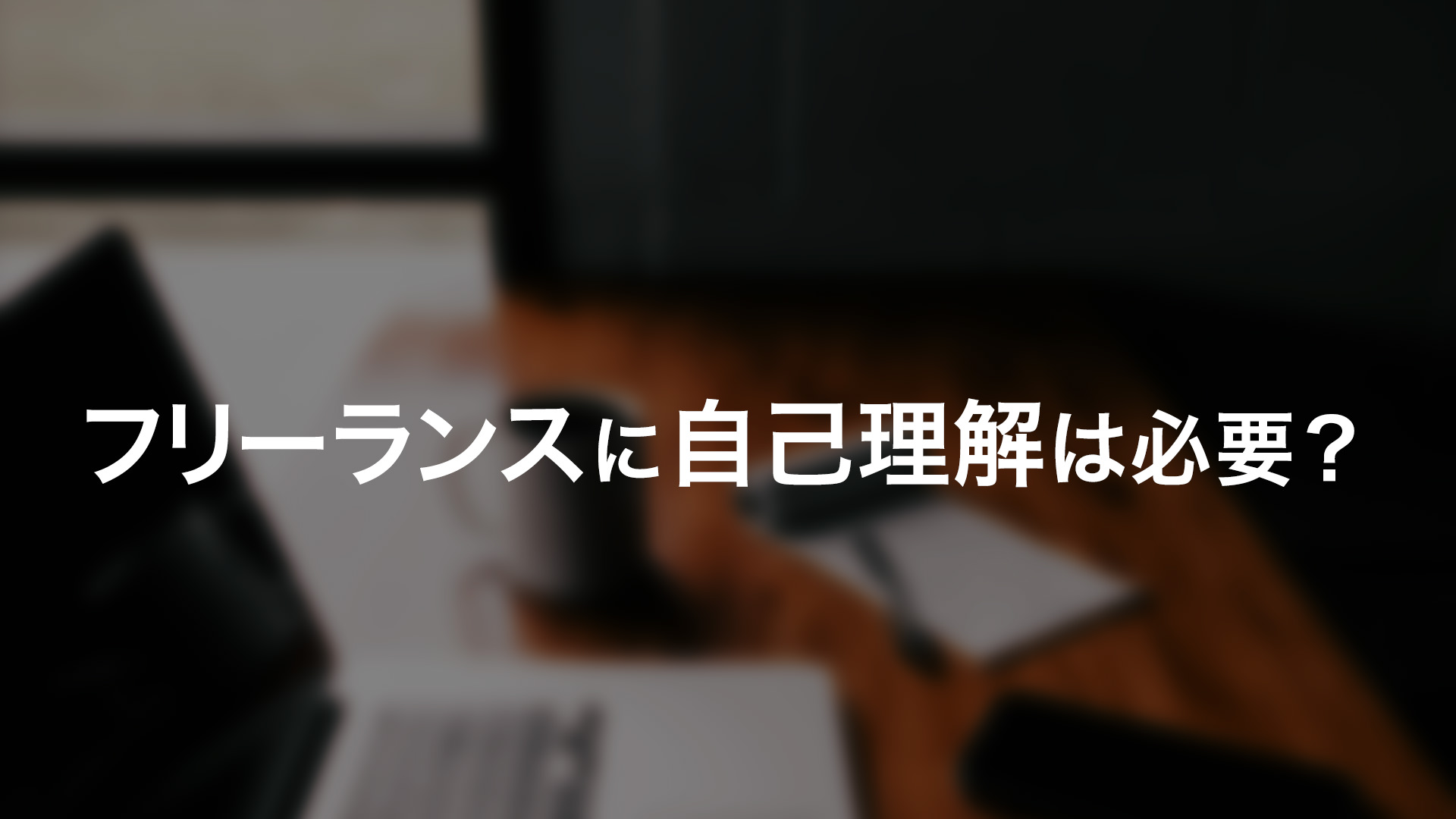 フリーランスに自己理解は必要なのか？