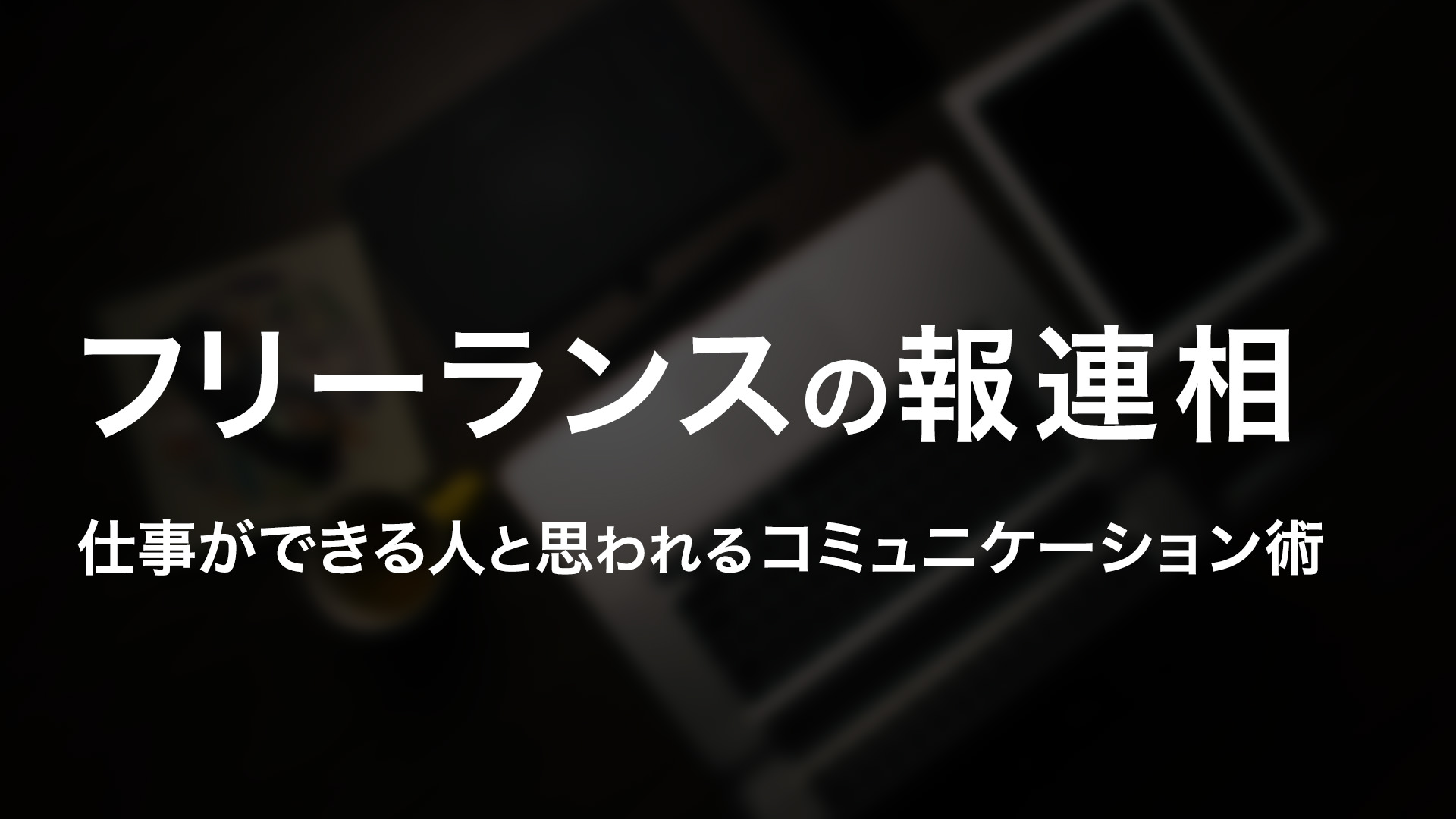 フリーランスの「報連相」｜仕事ができる人と思われるコミュニケーション術