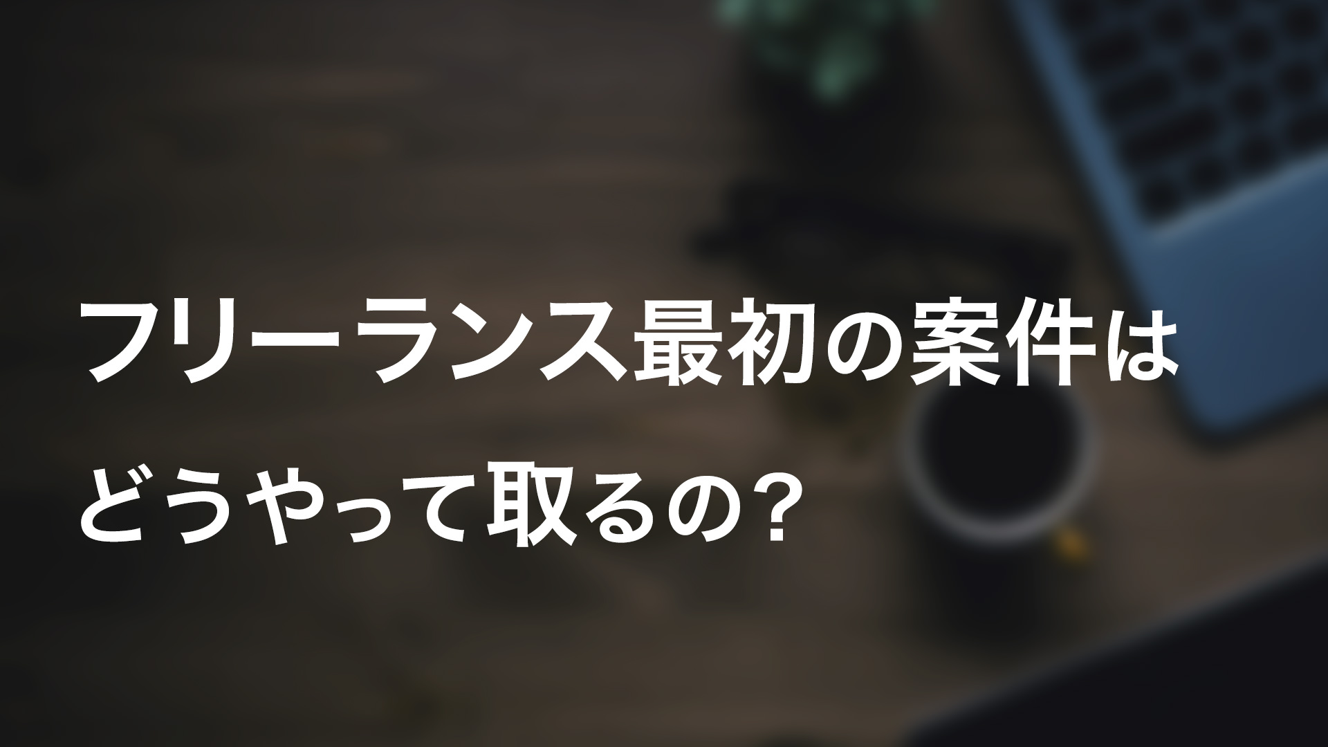 フリーランスで最初の案件はどうやって取るの？