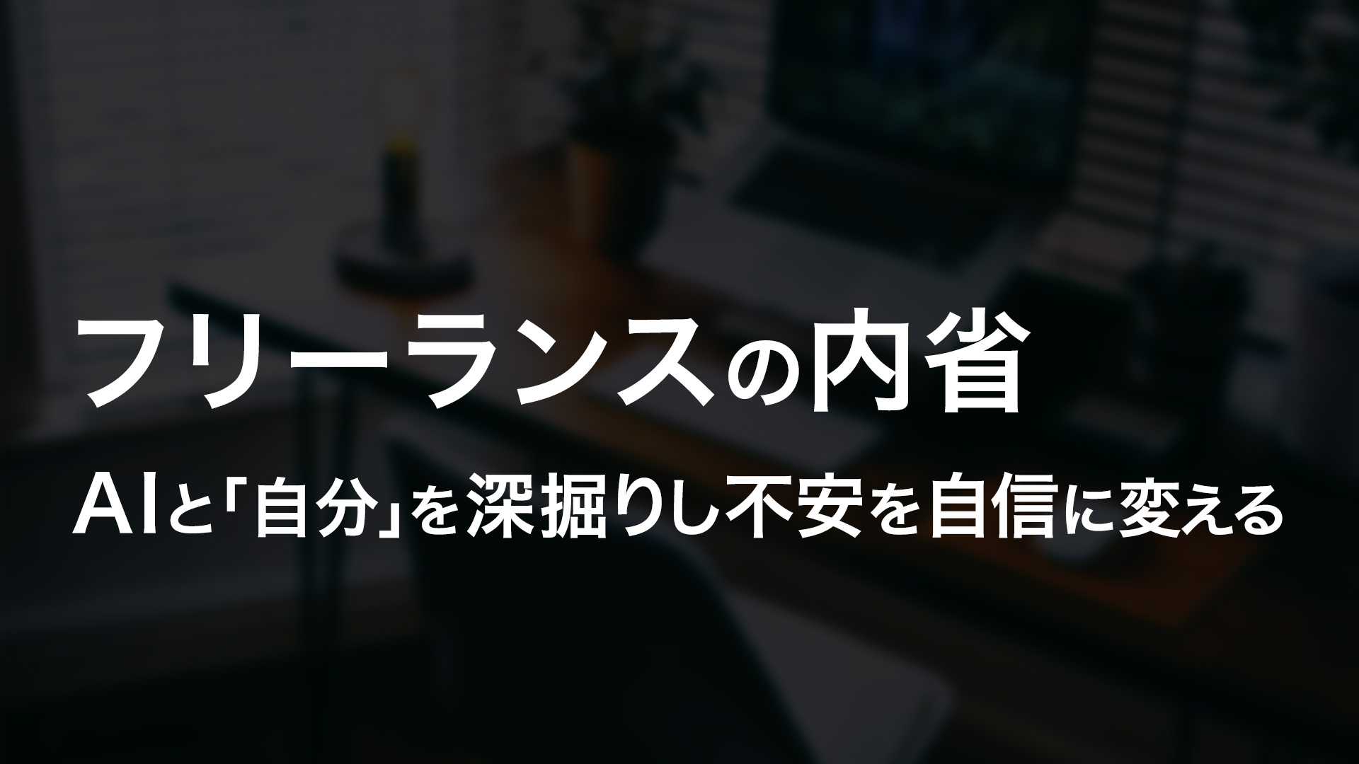 フリーランスの内省｜AIと「自分」を深掘りし不安を自信に変える