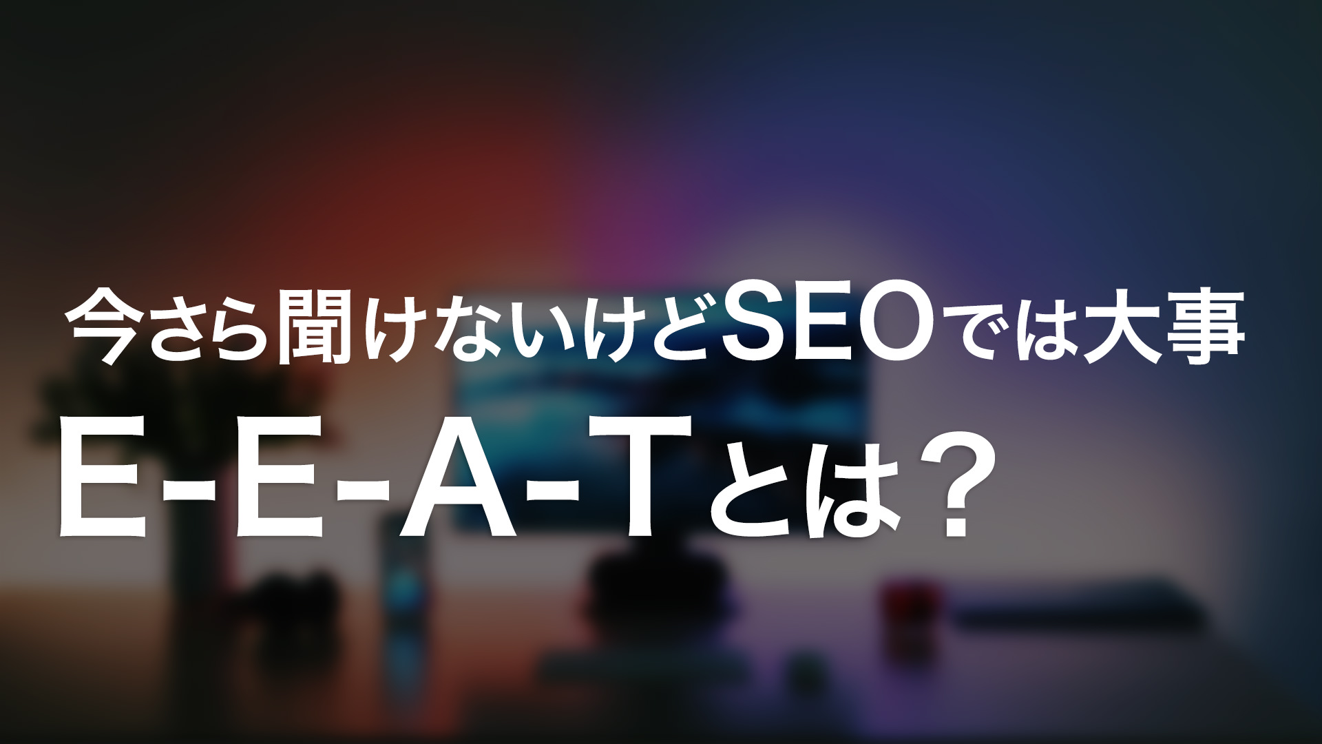 今さら聞けない「E-E-A-T」とは？SEOで最も重要な「信頼」を勝ち取る方法を紹介